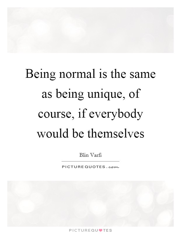 Being normal is the same as being unique, of course, if everybody would be themselves Picture Quote #1