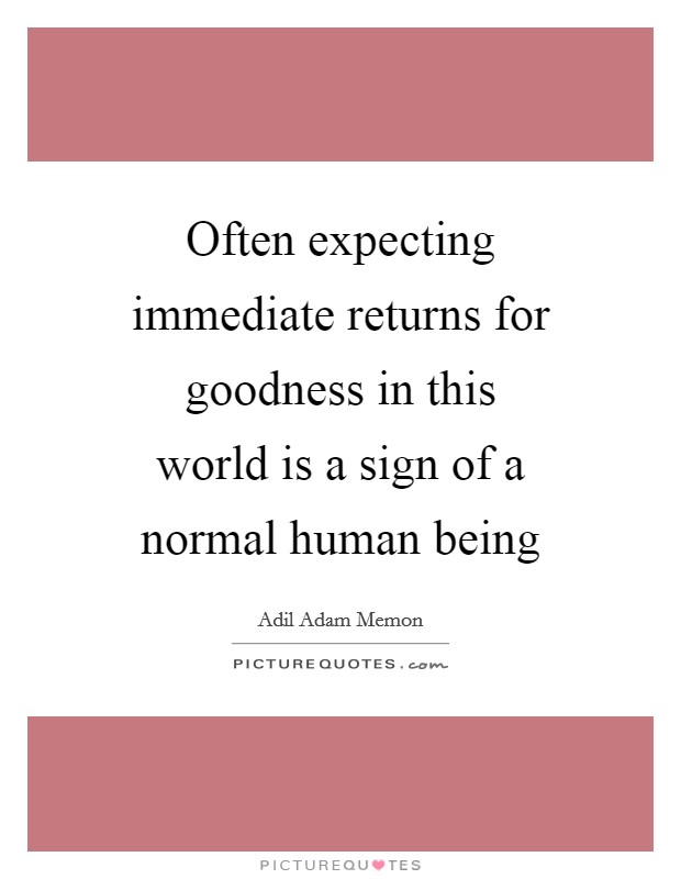 Often expecting immediate returns for goodness in this world is a sign of a normal human being Picture Quote #1