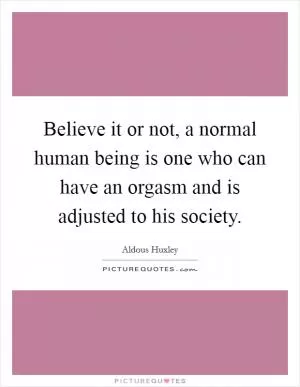 Believe it or not, a normal human being is one who can have an orgasm and is adjusted to his society Picture Quote #1