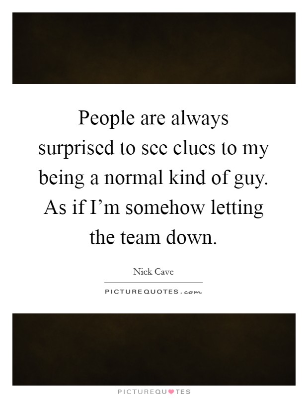 People are always surprised to see clues to my being a normal kind of guy. As if I'm somehow letting the team down. Picture Quote #1