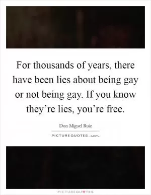 For thousands of years, there have been lies about being gay or not being gay. If you know they’re lies, you’re free Picture Quote #1