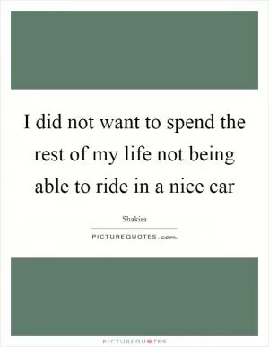 I did not want to spend the rest of my life not being able to ride in a nice car Picture Quote #1