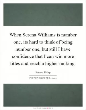 When Serena Williams is number one, its hard to think of being number one, but still I have confidence that I can win more titles and reach a higher ranking Picture Quote #1