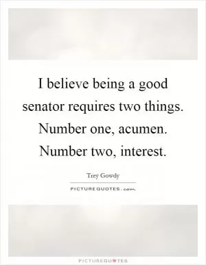 I believe being a good senator requires two things. Number one, acumen. Number two, interest Picture Quote #1