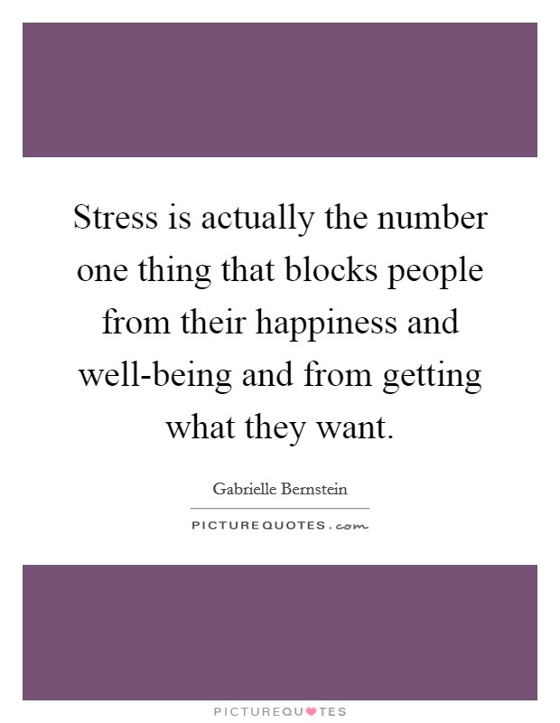 Stress is actually the number one thing that blocks people from their happiness and well-being and from getting what they want. Picture Quote #1