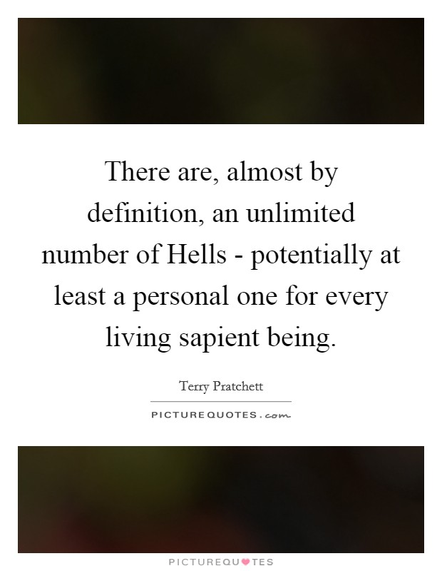There are, almost by definition, an unlimited number of Hells - potentially at least a personal one for every living sapient being. Picture Quote #1