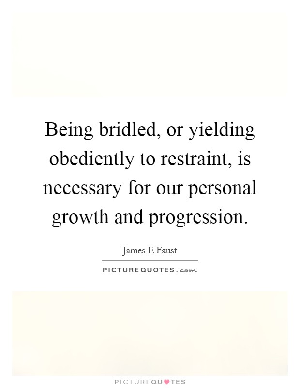 Being bridled, or yielding obediently to restraint, is necessary for our personal growth and progression. Picture Quote #1