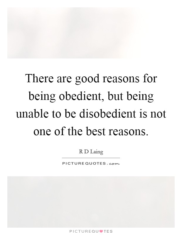 There are good reasons for being obedient, but being unable to be disobedient is not one of the best reasons. Picture Quote #1
