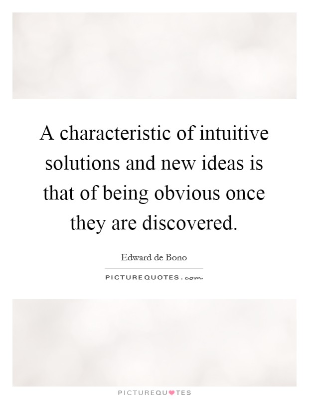 A characteristic of intuitive solutions and new ideas is that of being obvious once they are discovered. Picture Quote #1