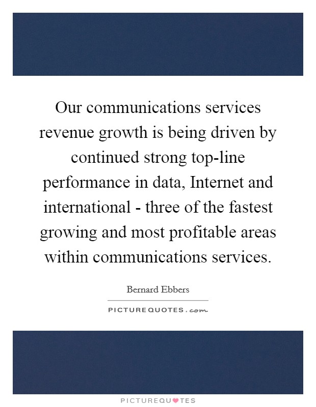 Our communications services revenue growth is being driven by continued strong top-line performance in data, Internet and international - three of the fastest growing and most profitable areas within communications services. Picture Quote #1