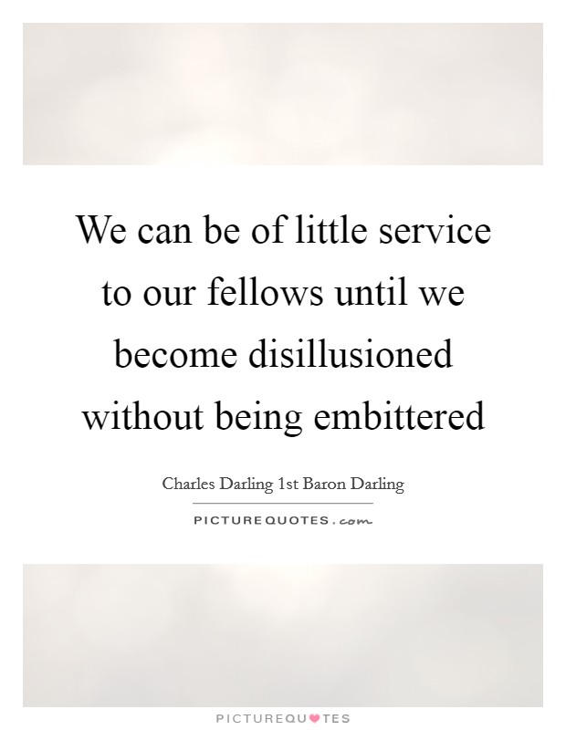 We can be of little service to our fellows until we become disillusioned without being embittered Picture Quote #1