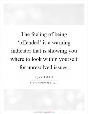 The feeling of being ‘offended’ is a warning indicator that is showing you where to look within yourself for unresolved issues Picture Quote #1