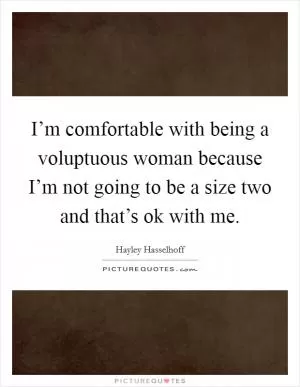 I’m comfortable with being a voluptuous woman because I’m not going to be a size two and that’s ok with me Picture Quote #1