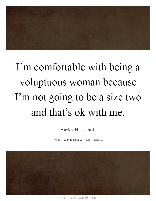 I'm comfortable with being a voluptuous woman because I'm not going to be a size two and that's ok with me. Picture Quote #1