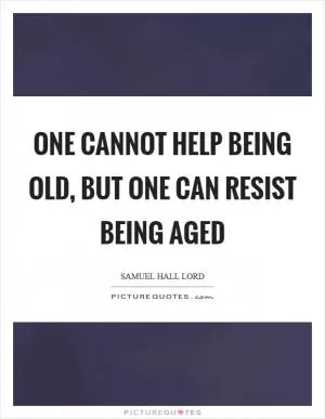 One cannot help being old, but one can resist being aged Picture Quote #1