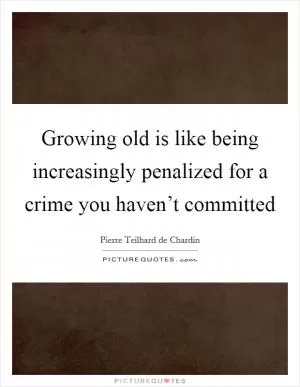 Growing old is like being increasingly penalized for a crime you haven’t committed Picture Quote #1