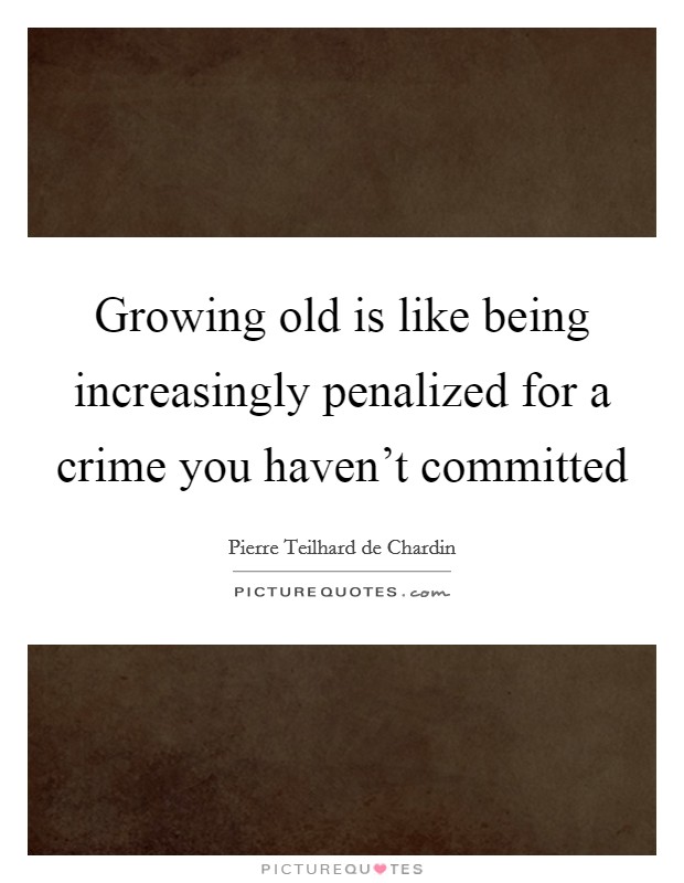 Growing old is like being increasingly penalized for a crime you haven't committed Picture Quote #1