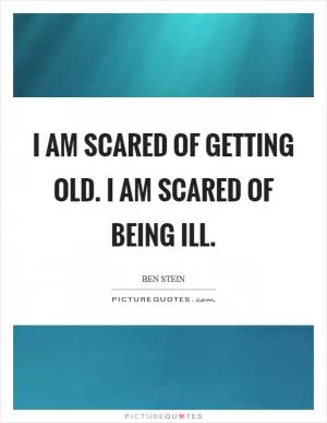 I am scared of getting old. I am scared of being ill Picture Quote #1