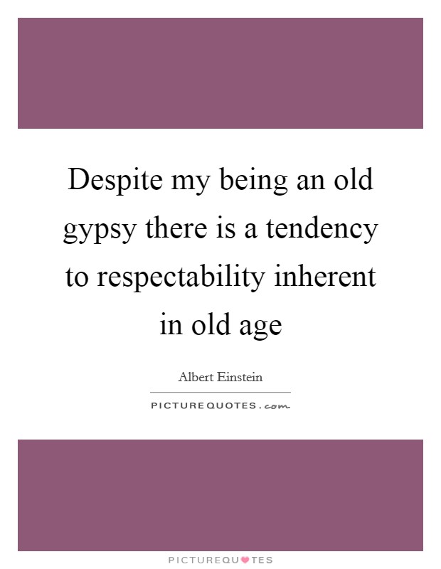 Despite my being an old gypsy there is a tendency to respectability inherent in old age Picture Quote #1