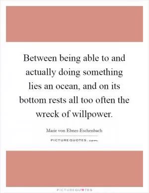 Between being able to and actually doing something lies an ocean, and on its bottom rests all too often the wreck of willpower Picture Quote #1