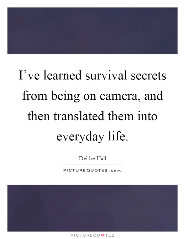 I've learned survival secrets from being on camera, and then translated them into everyday life. Picture Quote #1