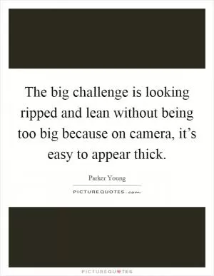 The big challenge is looking ripped and lean without being too big because on camera, it’s easy to appear thick Picture Quote #1
