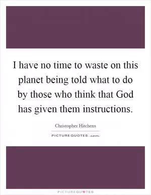 I have no time to waste on this planet being told what to do by those who think that God has given them instructions Picture Quote #1