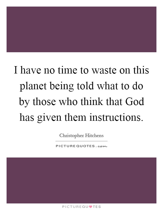I have no time to waste on this planet being told what to do by those who think that God has given them instructions. Picture Quote #1