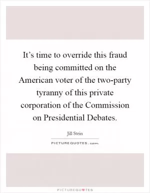 It’s time to override this fraud being committed on the American voter of the two-party tyranny of this private corporation of the Commission on Presidential Debates Picture Quote #1