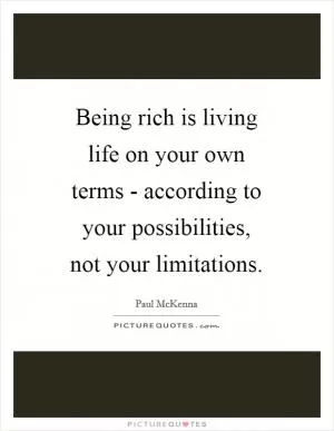Being rich is living life on your own terms - according to your possibilities, not your limitations Picture Quote #1