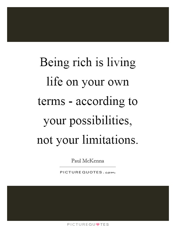Being rich is living life on your own terms - according to your possibilities, not your limitations. Picture Quote #1