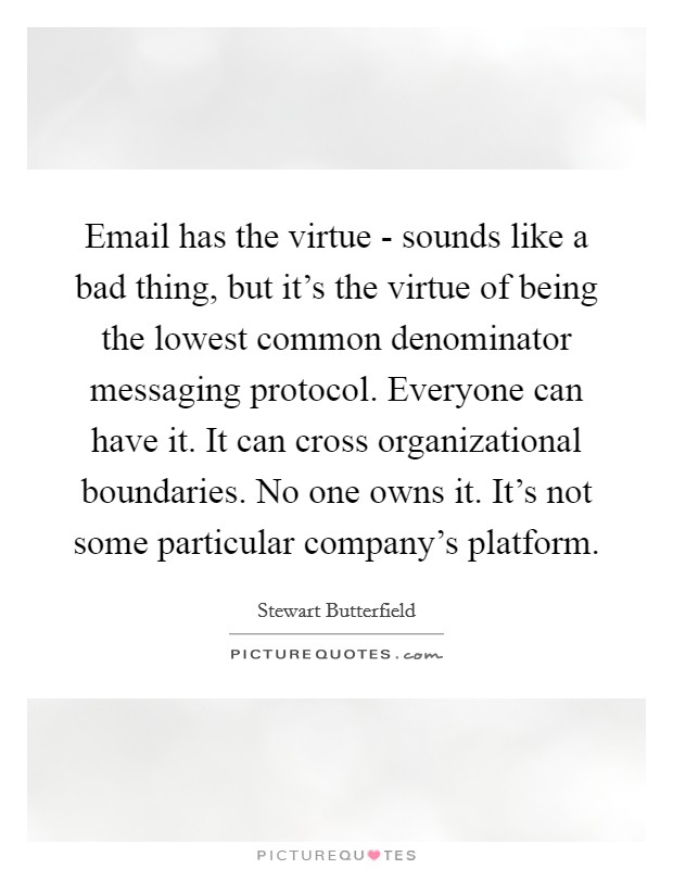 Email has the virtue - sounds like a bad thing, but it's the virtue of being the lowest common denominator messaging protocol. Everyone can have it. It can cross organizational boundaries. No one owns it. It's not some particular company's platform. Picture Quote #1