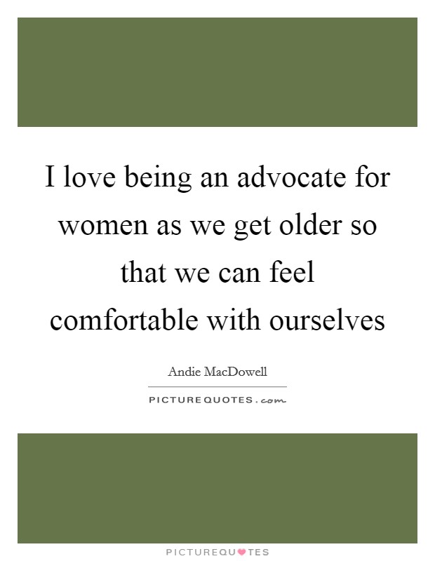 I love being an advocate for women as we get older so that we can feel comfortable with ourselves Picture Quote #1