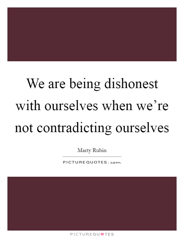 We are being dishonest with ourselves when we're not contradicting ourselves Picture Quote #1