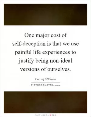 One major cost of self-deception is that we use painful life experiences to justify being non-ideal versions of ourselves Picture Quote #1