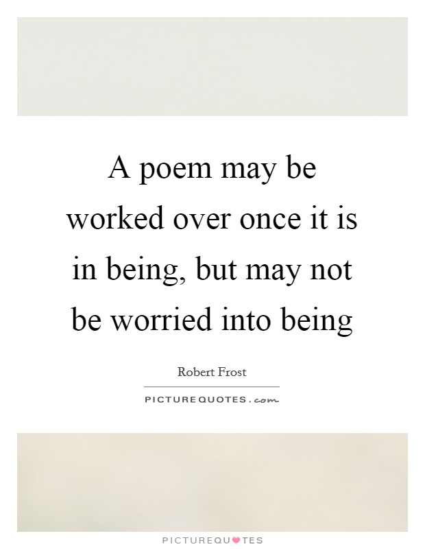 A poem may be worked over once it is in being, but may not be worried into being Picture Quote #1