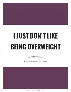I just don’t like being overweight Picture Quote #1