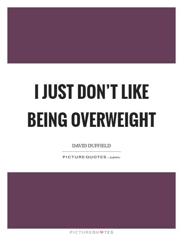 I just don't like being overweight Picture Quote #1