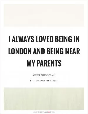 I always loved being in London and being near my parents Picture Quote #1