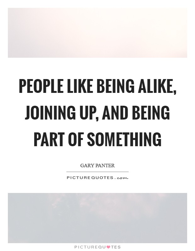 People like being alike, joining up, and being part of something Picture Quote #1
