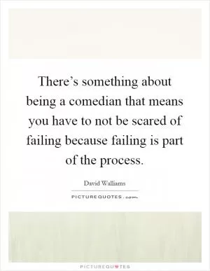 There’s something about being a comedian that means you have to not be scared of failing because failing is part of the process Picture Quote #1