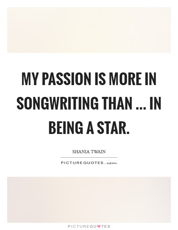 My passion is more in songwriting than ... in being a star. Picture Quote #1