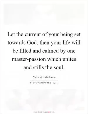 Let the current of your being set towards God, then your life will be filled and calmed by one master-passion which unites and stills the soul Picture Quote #1