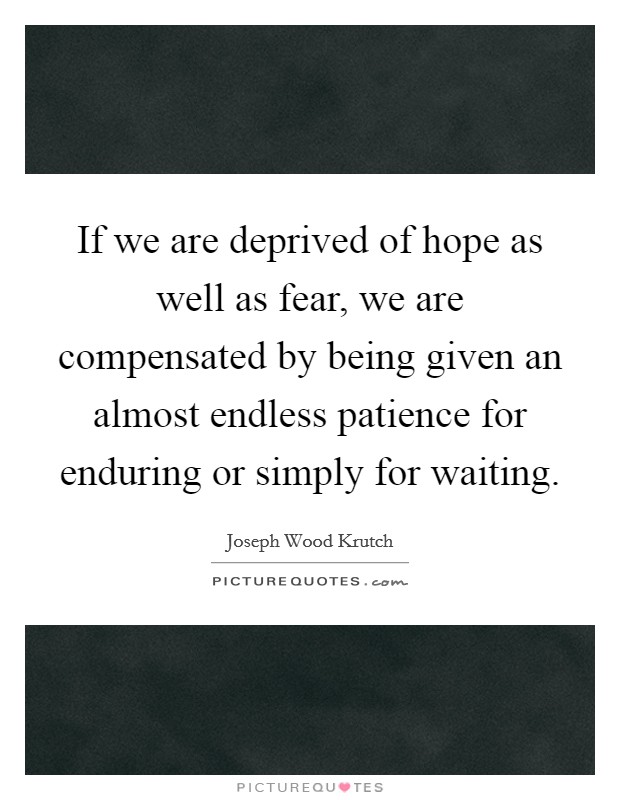 If we are deprived of hope as well as fear, we are compensated by being given an almost endless patience for enduring or simply for waiting. Picture Quote #1