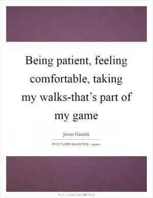Being patient, feeling comfortable, taking my walks-that’s part of my game Picture Quote #1