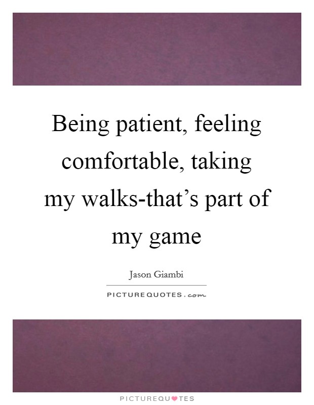 Being patient, feeling comfortable, taking my walks-that's part of my game Picture Quote #1
