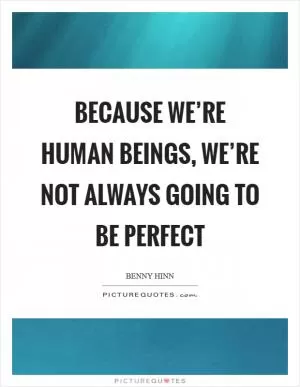 Because we’re human beings, we’re not always going to be perfect Picture Quote #1
