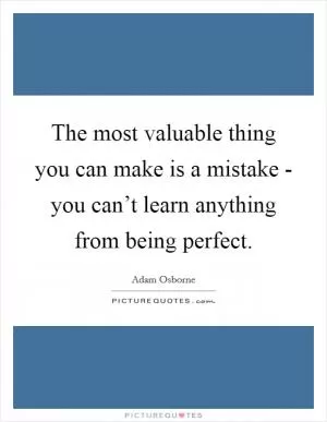 The most valuable thing you can make is a mistake - you can’t learn anything from being perfect Picture Quote #1