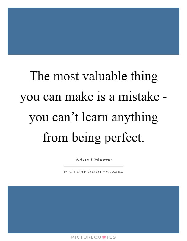 The most valuable thing you can make is a mistake - you can't learn anything from being perfect. Picture Quote #1