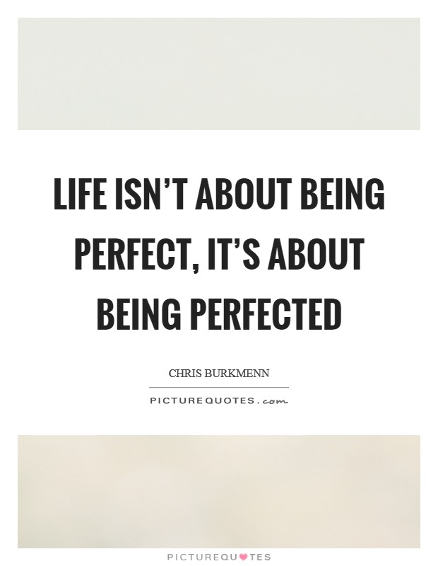Life isn't about being perfect, it's about being perfected Picture Quote #1